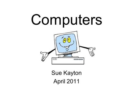 Computers Sue Kayton April 2011. Keep the computer physically clean Don’t install programs you don’t need Watch out for viruses! Turn off the computer.