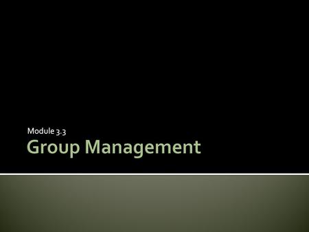 Module 3.3.  Understand the value of learning in groups  Discover what the role of the tutor is during group sessions  Learn how to manage groups effectively.