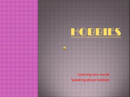 Learning new words Speaking about hobbies Hobbies differ like tastes. If you have chosen a hobby according to your character and taste, you are lucky.