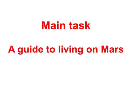 Main task A guide to living on Mars. When we arrive on Mars, we’ll find life there is very different from that on Earth. The guide describes what life.