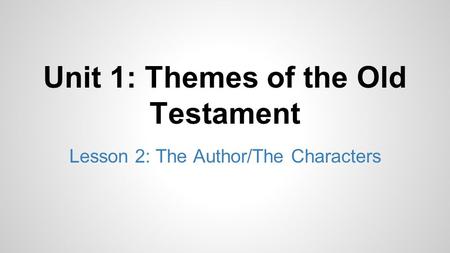 Unit 1: Themes of the Old Testament Lesson 2: The Author/The Characters.