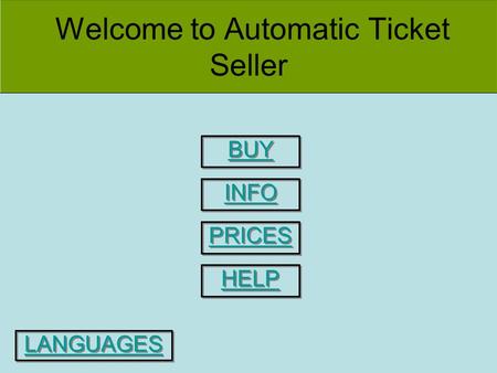 Welcome to Automatic Ticket Seller BUY INFO PRICES HELP LANGUAGES.