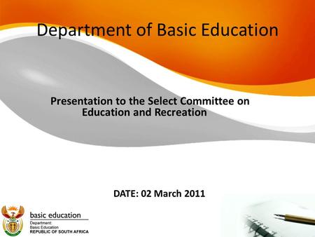 Department of Basic Education Presentation to the Select Committee on Education and Recreation DATE: 02 March 2011.