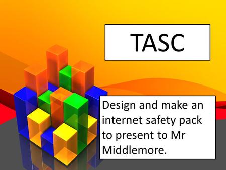 How can we make the internet safer? TASC Design and make an internet safety pack to present to Mr Middlemore.