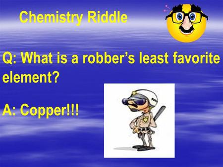 Chemistry Riddle Q: What is a robber’s least favorite element?