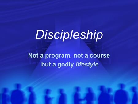 Discipleship Not a program, not a course but a godly lifestyle.