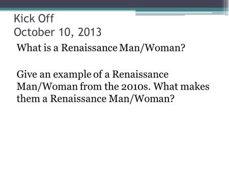 Kick Off October 10, 2013 What is a Renaissance Man/Woman? Give an example of a Renaissance Man/Woman from the 2010s. What makes them a Renaissance Man/Woman?