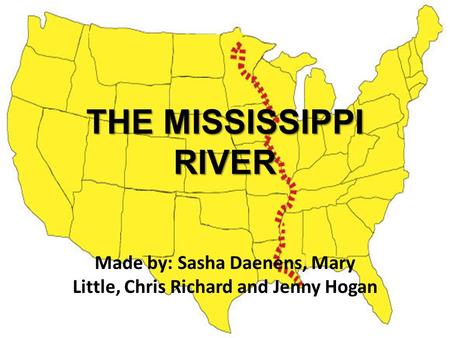 THE MISSISSIPPI RIVER Made by: Sasha Daenens, Mary Little, Chris Richard and Jenny Hogan.