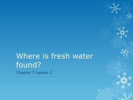 Where is fresh water found? Chapter 7 Lesson 2. Learning Target/Vocabulary  Students will be able to describe the various forms of fresh water.  Vocabulary: