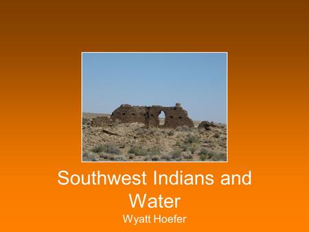 Southwest Indians and Water Wyatt Hoefer American Southwest A hot, dry desert Little rain even today.