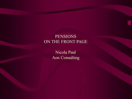 PENSIONS ON THE FRONT PAGE Nicola Paul Aon Consulting.