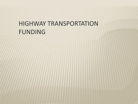 HIGHWAY TRANSPORTATION FUNDING. Highway Transportation Funding Federal and State Revenue has been flat since 2005, not including the one time stimulus.