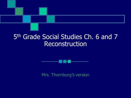 5 th Grade Social Studies Ch. 6 and 7 Reconstruction Mrs. Thornburg’s version.