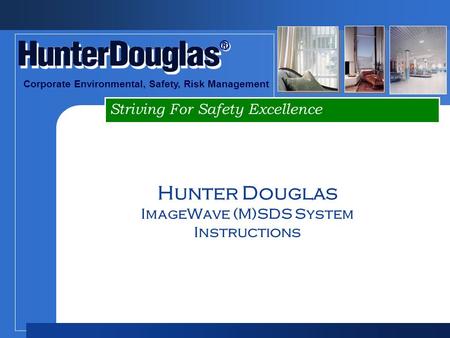 Striving For Safety Excellence ® ® Corporate Environmental, Safety, Risk Management Hunter Douglas ImageWave (M)SDS System Instructions.