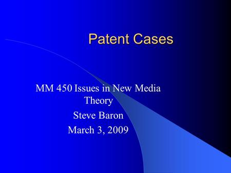 Patent Cases MM 450 Issues in New Media Theory Steve Baron March 3, 2009.