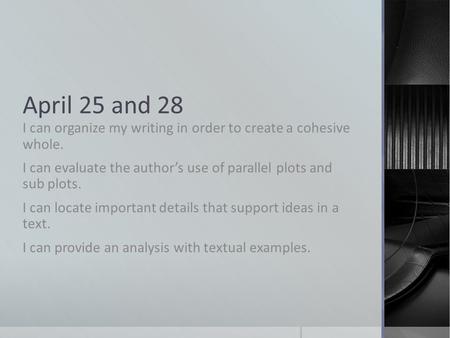 April 25 and 28 I can organize my writing in order to create a cohesive whole. I can evaluate the author’s use of parallel plots and sub plots. I can locate.