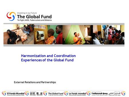 External Relations and Partnerships Harmonization and Coordination Experiences of the Global Fund.