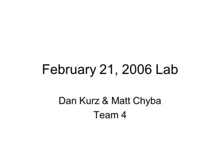 February 21, 2006 Lab Dan Kurz & Matt Chyba Team 4.