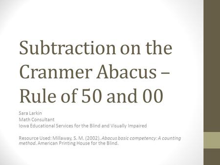 Subtraction on the Cranmer Abacus – Rule of 50 and 00 Sara Larkin Math Consultant Iowa Educational Services for the Blind and Visually Impaired Resource.