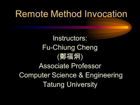 Remote Method Invocation Instructors: Fu-Chiung Cheng ( 鄭福炯 ) Associate Professor Computer Science & Engineering Tatung University.