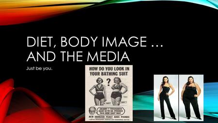 DIET, BODY IMAGE … AND THE MEDIA Just be you.. WHAT IS DIETING?DIETING I think dieting is: 1. 2. 3. If someone told you to start dieting what types of.