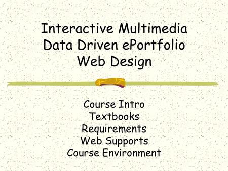 Interactive Multimedia Data Driven ePortfolio Web Design Course Intro Textbooks Requirements Web Supports Course Environment.