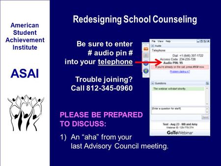 Redesigning School Counseling American Student Achievement Institute ASAI Be sure to enter # audio pin # into your telephone Trouble joining? Call 812-345-0960.