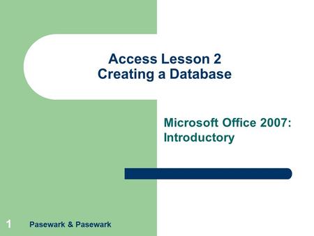 Pasewark & Pasewark 1 Access Lesson 2 Creating a Database Microsoft Office 2007: Introductory.