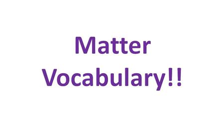 Matter anything that has mass and volume Mass – quantity of matter that a substance or object contains. More matter, more mass. Volume – amount of space.