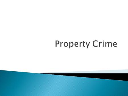  Property is destroyed ◦ Arson, Vandalism  Property is stolen or taken ◦ Robbery, embezzlement.