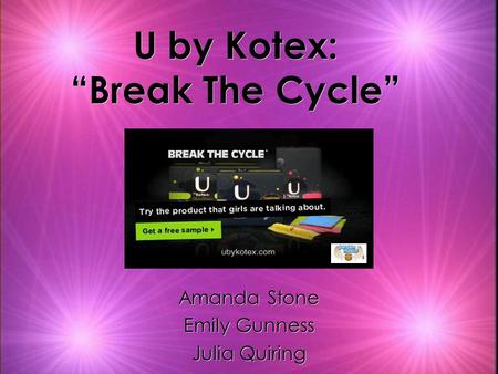 U by Kotex: “Break The Cycle” Amanda Stone Emily Gunness Julia Quiring Amanda Stone Emily Gunness Julia Quiring.