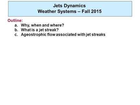 Jets Dynamics Weather Systems – Fall 2015 Outline: a.Why, when and where? b.What is a jet streak? c.Ageostrophic flow associated with jet streaks.