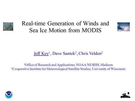 Real-time Generation of Winds and Sea Ice Motion from MODIS Jeff Key 1, Dave Santek 2, Chris Velden 2 1 Office of Research and Applications, NOAA/NESDIS,