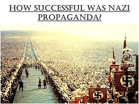 How successful was Nazi propaganda?. Test your memory Using your play-doh: Make a model to show the area in which you think Nazi propaganda was most effective.