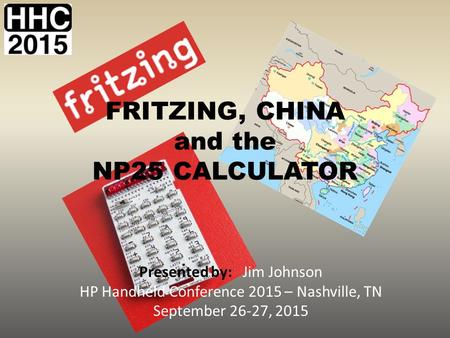 FRITZING, CHINA and the NP25 CALCULATOR Presented by: Jim Johnson HP Handheld Conference 2015 – Nashville, TN September 26-27, 2015.