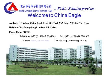 A PCB/A Solution provider Address : Huizhou China Eagle Scientific Park No3 Lane 7 E Ling Nan Road Huizhou City Guangdong Province P.R China Postal Code: