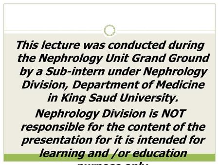 This lecture was conducted during the Nephrology Unit Grand Ground by a Sub-intern under Nephrology Division, Department of Medicine in King Saud University.