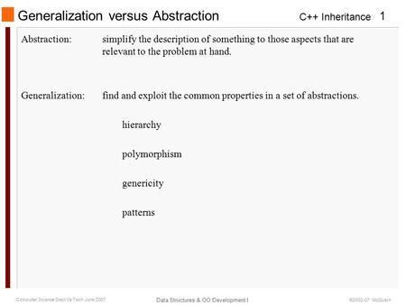 C++ Inheritance Data Structures & OO Development I 1 Computer Science Dept Va Tech June 2007 ©2002-07 McQuain Generalization versus Abstraction Abstraction:simplify.