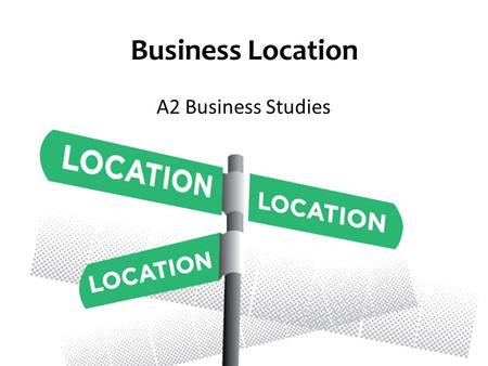 Business Location A2 Business Studies. Aims and Objectives Aim: Understand the demand and supply factors influencing location decisions. Objectives: Explain.