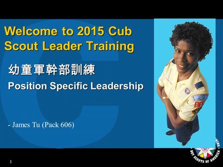 1 Welcome to 2015 Cub Scout Leader Training 幼童軍幹部訓練 Position Specific Leadership - James Tu (Pack 606)