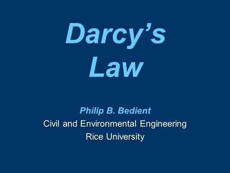 Darcy’s Law Philip B. Bedient Civil and Environmental Engineering Rice University.