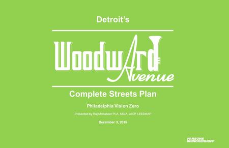 Complete Streets Plan Philadelphia Vision Zero Presented by Raj Mohabeer PLA, ASLA, AICP, LEED®AP December 3, 2015 Detroit’s.