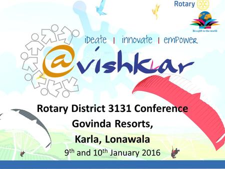 Rotary District 3131 Conference Govinda Resorts, Karla, Lonawala 9 th and 10 th January 2016.