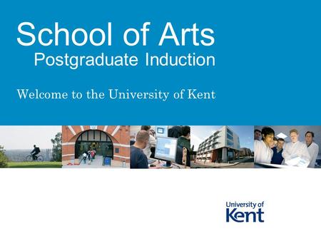 Welcome to the University of Kent School of Arts Postgraduate Induction.