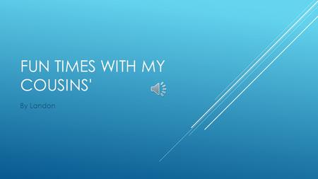FUN TIMES WITH MY COUSINS' By Landon It was a year ago, I was six. My mother and I went to the mountains to see my cousins'. Next my mother and I picked.