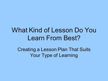 What Kind of Lesson Do You Learn From Best? Creating a Lesson Plan That Suits Your Type of Learning.