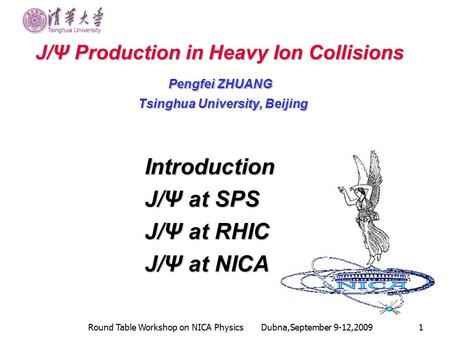 Round Table Workshop on NICA Physics Dubna,September 9-12,20091 J/Ψ Production in Heavy Ion Collisions J/Ψ Production in Heavy Ion Collisions Pengfei ZHUANG.