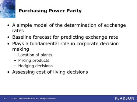 © 2012 Pearson Education, Inc. All rights reserved.8-1 Purchasing Power Parity A simple model of the determination of exchange rates Baseline forecast.