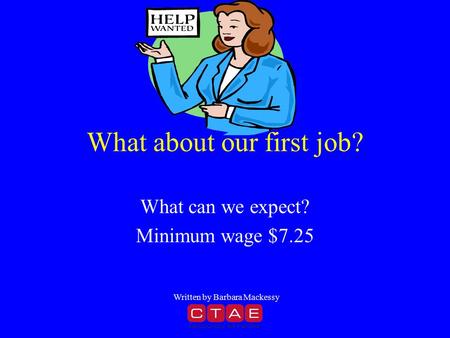 What about our first job? What can we expect? Minimum wage $7.25 Written by Barbara Mackessy.