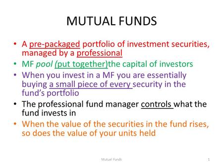 MUTUAL FUNDS A pre-packaged portfolio of investment securities, managed by a professional MF pool (put together)the capital of investors When you invest.